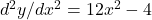 d^2y/dx^2 = 12x^2 - 4