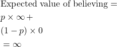 \begin{align*} &\text{Expected value of believing} = \\ &p \times \infty \,+ \\ &(1 - p) \times 0 \\ &= \infty \end{align*}