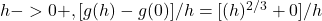 h->0+, [g(h) - g(0)] / h = [(h)^{2/3} + 0] / h