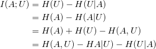  \begin{align*} I(A; U)     &= H(U) - H(U|A) \\    &= H(A) - H(A|U) \\    &= H(A) + H(U) - H(A, U) \\    &= H(A, U) - HA|U) - H(U|A) \end{align*} 