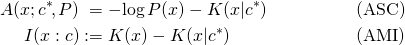 \begin{align*} A(x; c^*\!, P)  &\phantom{:}=  -\!\log P(x) - K(x|c^*) &\text{(ASC)} \\ I(x: c)    &:=  K(x) - K(x|c^*)  &\text{(AMI)} \\ \end{align*}