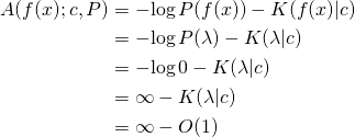\begin{align*} A(f(x); c, P) &= -\!\log P(f(x)) - K(f(x) | c) \\ &= -\!\log P(\lambda) - K(\lambda | c) \\ &= -\!\log 0 - K(\lambda | c) \\ &= \infty - K(\lambda | c) \\ &= \infty - O(1) \\ \end{align*}