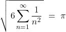 \[ \sqrt{\,6\sum_{n=1}^{\infty}\frac{1}{n^{2}}\,} \;=\; \pi \]
