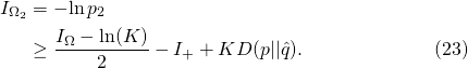 \begin{align*}      I_{\Omega_2}         &= -\!\ln p_2  \\         &\geq \frac{I_\Omega - \ln(K)}{2} - I_+ + KD(p||\hat{q}).  \tag{23}   \end{align*}
