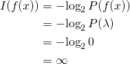\begin{align*}    I(f(x))       &= -\!\log_2 P(f(x)) \\       &= -\!\log_2 P(\lambda) \\       &= -\!\log_2 0 \\       &= \infty \end{align*}