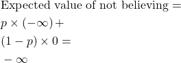 \begin{align*} &\text{Expected value of not believing} = \\ &p \times (-\infty) \,+ \\ &(1 - p) \times 0 = \\ &-\infty \end{align*}
