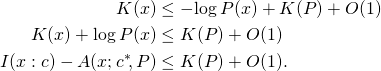 \begin{align*} K(x) &\leq -\!\log P(x) + K(P) + O(1)  \\ K(x) + \log P(x) &\leq K(P) + O(1)  \\ I(x:c) - A(x; c^*\!, P) &\leq K(P) + O(1).  \\ \end{align*}