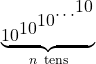 \[ \underbrace{10^{\displaystyle 10^{\displaystyle 10^{\displaystyle \cdots^{\displaystyle 10}}}}}_{n\ \text{tens}} \]