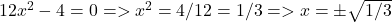 12x^2 - 4 = 0 => x^2 = 4/12 = 1/3 => x = \pm\sqrt{1/3}